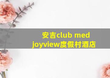 安吉club med joyview度假村酒店